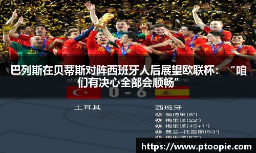 巴列斯在贝蒂斯对阵西班牙人后展望欧联杯：“咱们有决心全部会顺畅”