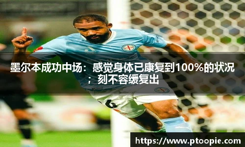 墨尔本成功中场：感觉身体已康复到100%的状况；刻不容缓复出