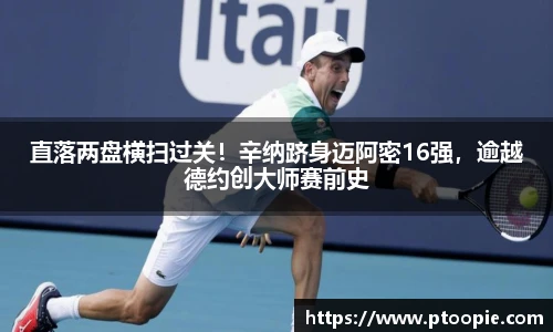 直落两盘横扫过关！辛纳跻身迈阿密16强，逾越德约创大师赛前史
